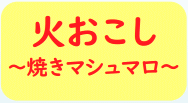 火おこし～焼きマシュマロ～