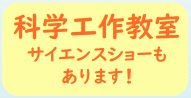 科学工作教室　サイエンスショーもあります！